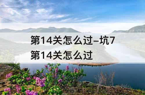 第14关怎么过-坑7第14关怎么过