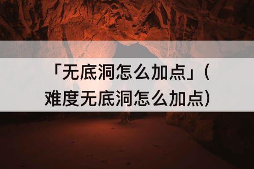 「无底洞怎么加点」(难度无底洞怎么加点)