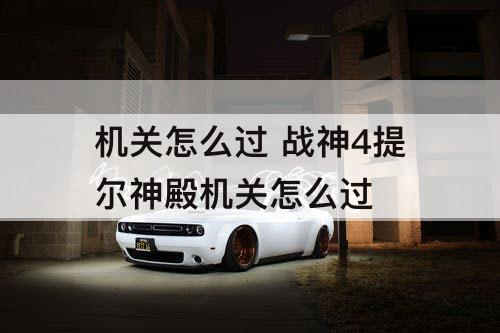 机关怎么过 战神4提尔神殿机关怎么过