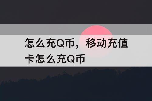 怎么充Q币,移动充值卡怎么充Q币 怎么充Q币,移动充值卡怎么充Q币