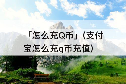 「怎么充Q币」(支付宝怎么充q币充值)