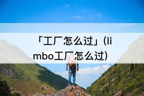 「工厂怎么过」(limbo工厂怎么过)
