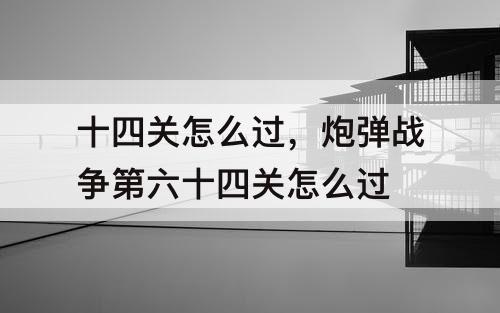十四关怎么过，炮弹战争第六十四关怎么过