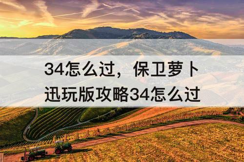 34怎么过，保卫萝卜迅玩版攻略34怎么过