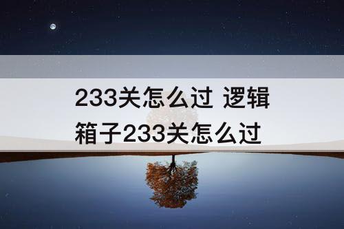 233关怎么过 逻辑箱子233关怎么过