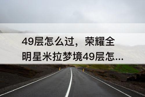 49层怎么过，荣耀全明星米拉梦境49层怎么过