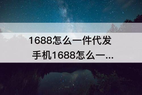 1688怎么一件代发 手机1688怎么一件代发到淘宝
