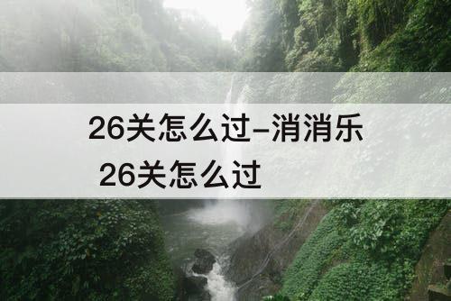 26关怎么过-消消乐 26关怎么过