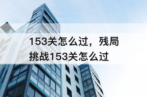 153关怎么过，残局挑战153关怎么过