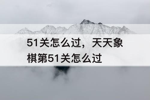 51关怎么过，天天象棋第51关怎么过