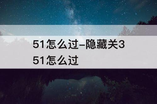 51怎么过-隐藏关351怎么过