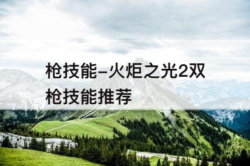 枪技能-火炬之光2双枪技能推荐