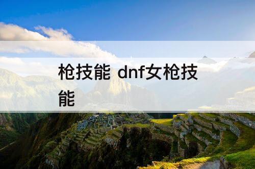 枪技能 dnf女枪技能