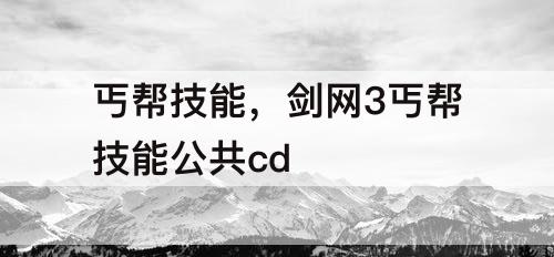 丐帮技能，剑网3丐帮技能公共cd