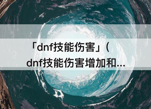 「dnf技能伤害」(dnf技能伤害增加和技能伤害增幅计算)