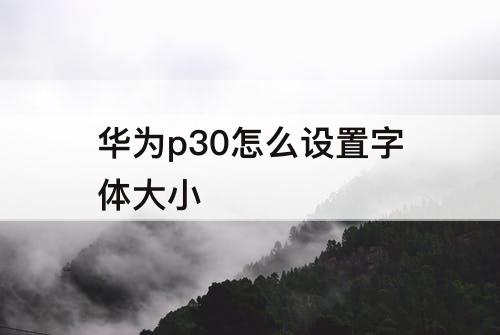 华为p30怎么设置字体大小