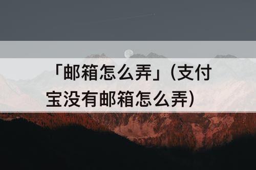 「邮箱怎么弄」(支付宝没有邮箱怎么弄)