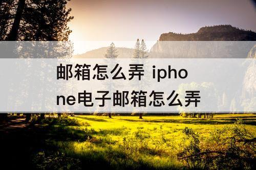 邮箱怎么弄 iphone电子邮箱怎么弄