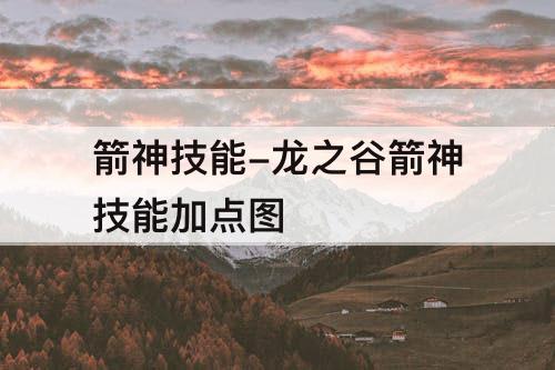 箭神技能-龙之谷箭神技能加点图