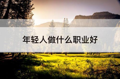 年轻人做什么职业好