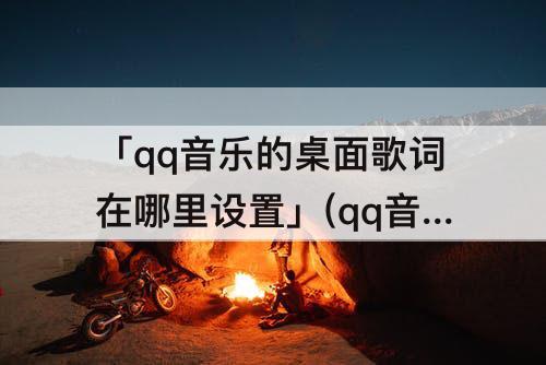 「qq音乐的桌面歌词在哪里设置」(qq音乐的桌面歌词在哪里设置苹果6)