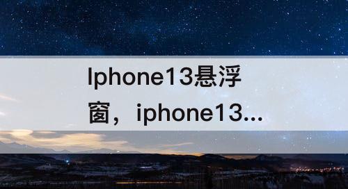 Iphone13悬浮窗，iphone13悬浮窗在哪