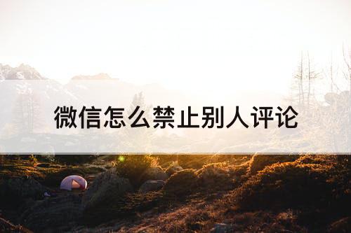 微信怎么禁止别人评论