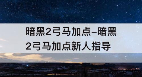 暗黑2弓马加点-暗黑2弓马加点新人指导