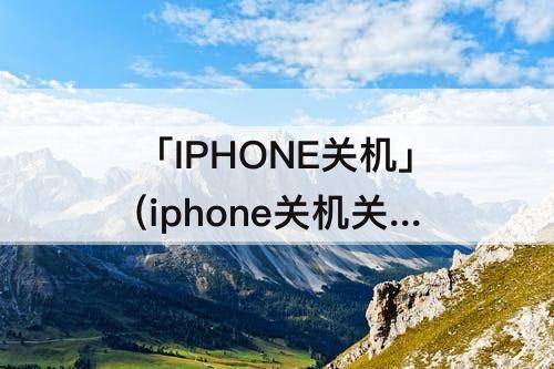 「IPHONE关机」(iphone关机关不了是怎么回事)