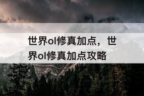 世界ol修真加点，世界ol修真加点攻略