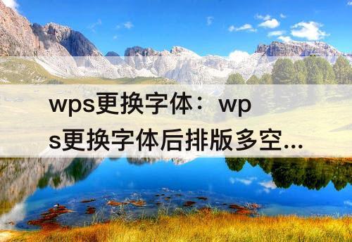 wps更换字体：wps更换字体后排版多空格删不掉