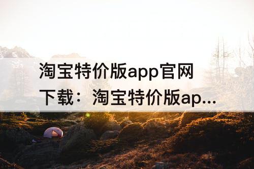 淘宝特价版app官网下载：淘宝特价版app官网下载答案