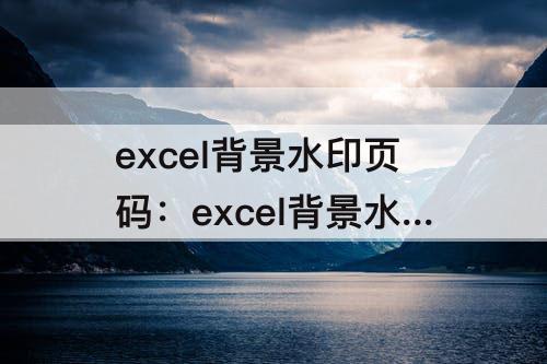 excel背景水印页码：excel背景水印页码怎么消除