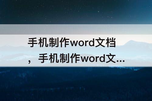 手机制作word文档，手机制作word文档简单的软件