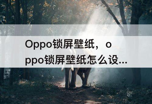 Oppo锁屏壁纸，oppo锁屏壁纸怎么设置成好多张的