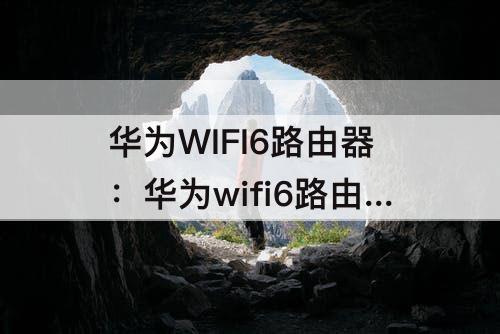 华为WIFI6路由器：华为wifi6路由器重置