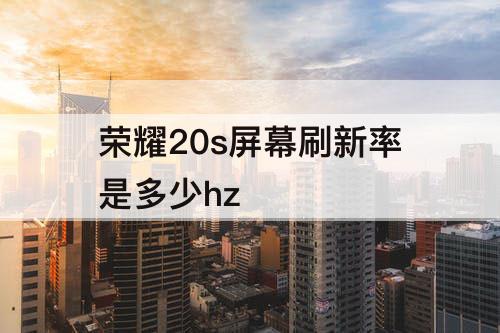 荣耀20s屏幕刷新率是多少hz