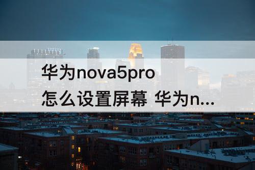 华为nova5pro怎么设置屏幕 华为nova5pro怎么设置屏幕图案锁