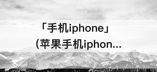 「手机iphone」(苹果手机iphone xs如何截屏)