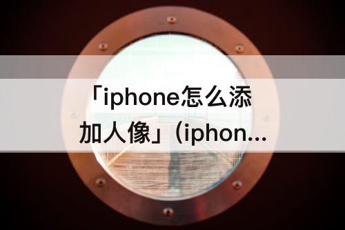 「iphone怎么添加人像」(iphone怎么添加人像相册)