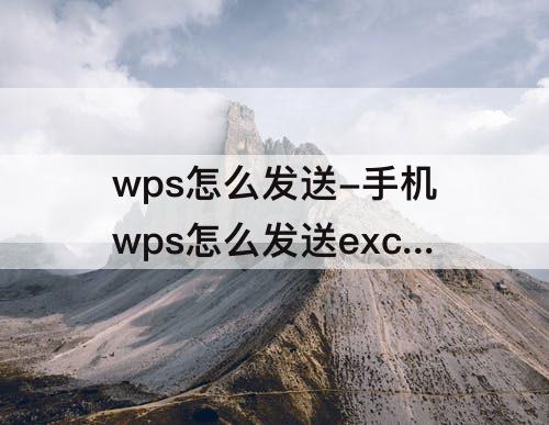 wps怎么发送-手机wps怎么发送excel格式