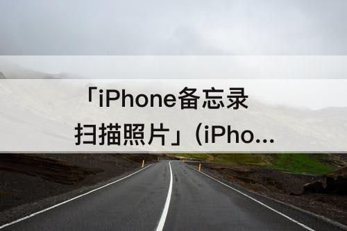 「iPhone备忘录扫描照片」(iPhone备忘录扫描照片转文字)