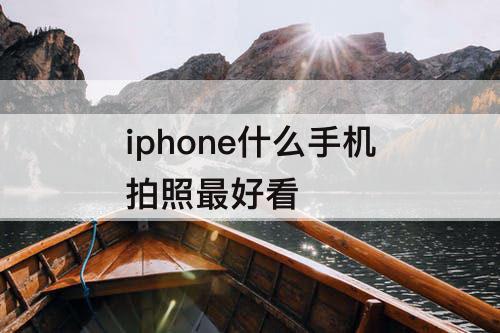 iphone什么手机拍照最好看